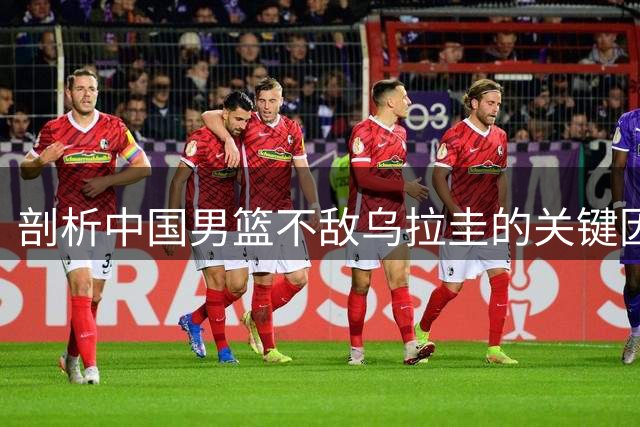 剖析中国男篮不敌乌拉圭的关键因素