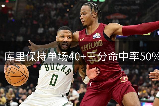 库里保持单场40+三分命中率50%历史最高纪录