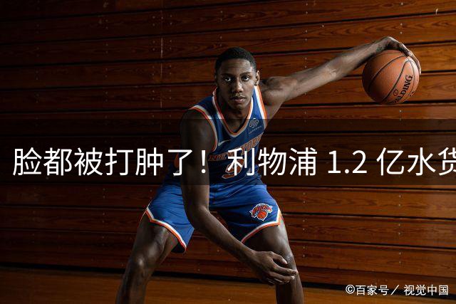 脸都被打肿了！利物浦 1.2 亿水货全场隐身！名宿豪言彻底翻车
