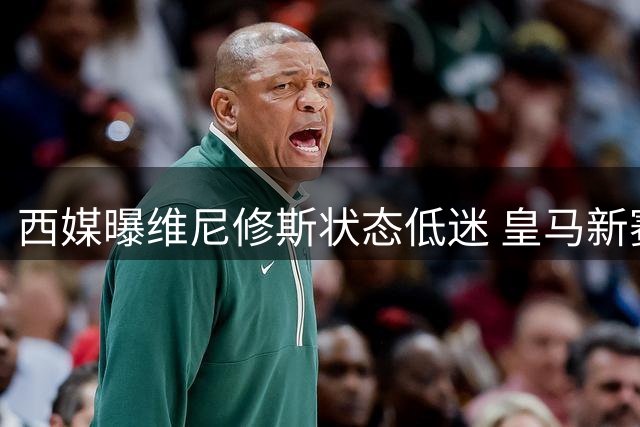 西媒曝维尼修斯状态低迷 皇马新赛季首战仍寄望其爆发